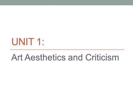 UNIT 1: Art Aesthetics and Criticism. Aesthetics Definition: The philosophical theory or set of principles governing the idea of beauty at a given time.