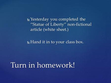 Yesterday you completed the “Statue of Liberty” non-fictional article (white sheet.) Hand it in to your class box. Turn in homework!