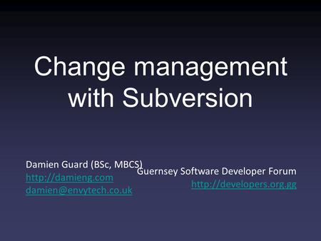 Damien Guard (BSc, MBCS)  Guernsey Software Developer Forum  Change management with Subversion.