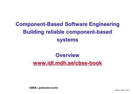Page 1, July 3, 2015 CBSE – graduate course Component-Based Software Engineering Building reliable component-based systems Overview www.idt.mdh.se/cbse-book.