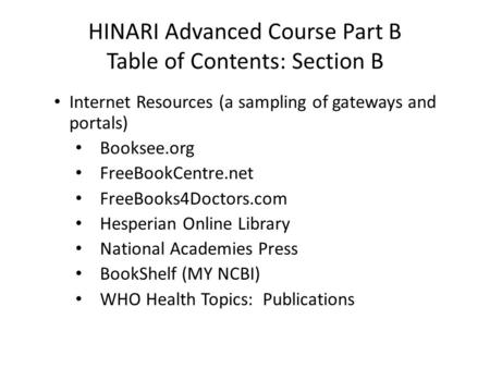 HINARI Advanced Course Part B Table of Contents: Section B Internet Resources (a sampling of gateways and portals) Booksee.org FreeBookCentre.net FreeBooks4Doctors.com.
