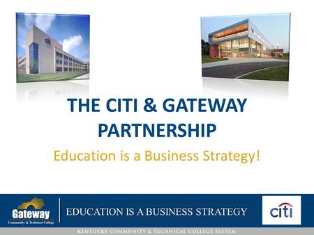 THE CITI & GATEWAY PARTNERSHIP Education is a Business Strategy! EDUCATION IS A BUSINESS STRATEGY.
