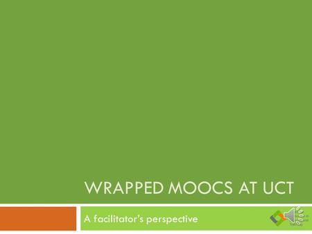 WRAPPED MOOCS AT UCT A facilitator’s perspective.