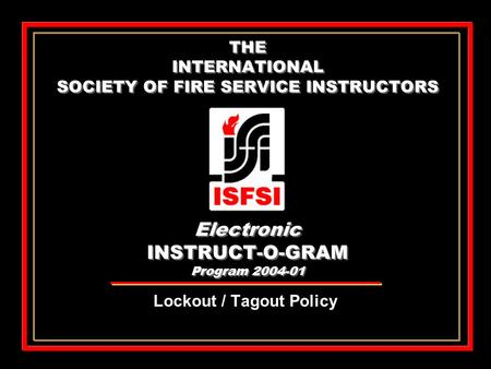 THE INTERNATIONAL SOCIETY OF FIRE SERVICE INSTRUCTORS Electronic INSTRUCT-O-GRAM Program 2004-01 Lockout / Tagout Policy.