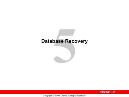 5 Copyright © 2006, Oracle. All rights reserved. Database Recovery.