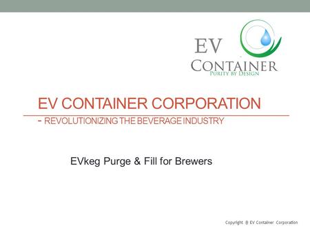 EV CONTAINER CORPORATION - REVOLUTIONIZING THE BEVERAGE INDUSTRY EV Container Corporation EV EVkeg Purge & Fill for Brewers.