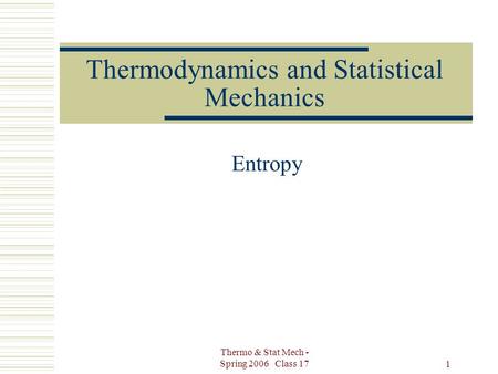 Thermo & Stat Mech - Spring 2006 Class 17 1 Thermodynamics and Statistical Mechanics Entropy.
