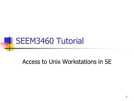 1 SEEM3460 Tutorial Access to Unix Workstations in SE.