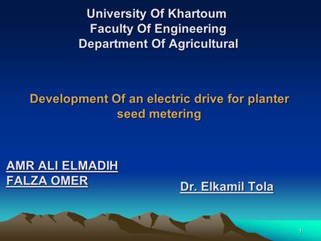 1 University Of Khartoum Faculty Of Engineering Department Of Agricultural Development Of an electric drive for planter seed metering AMR ALI ELMADIH FALZA.