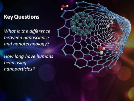 Key Questions What is the difference between nanoscience and nanotechnology? How long have humans been using nanoparticles?
