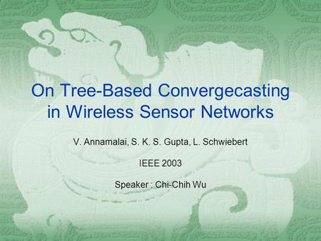 On Tree-Based Convergecasting in Wireless Sensor Networks V. Annamalai, S. K. S. Gupta, L. Schwiebert IEEE 2003 Speaker : Chi-Chih Wu.