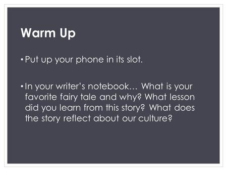 Warm Up Put up your phone in its slot. In your writer’s notebook… What is your favorite fairy tale and why? What lesson did you learn from this story?