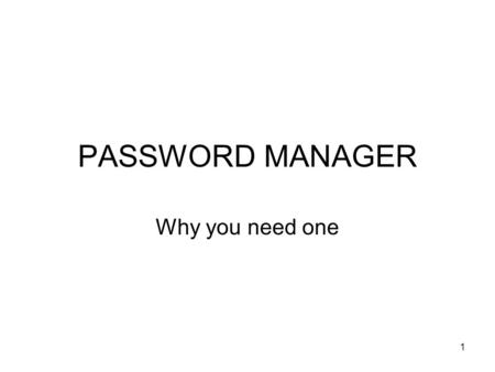 PASSWORD MANAGER Why you need one 1. WHAT IS A PASSWORD MANAGER? A modern Password Manager is a browser extension (Chrome, Internet Explorer, Firefox,