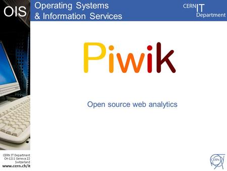 Operating Systems & Information Services CERN IT Department CH-1211 Geneva 23 Switzerland www.cern.ch/i t OIS Open source web analytics.
