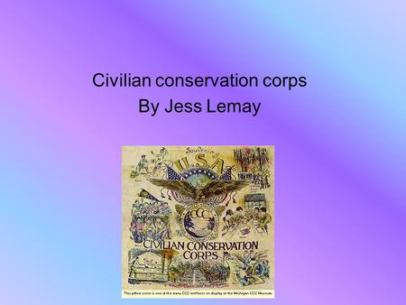 Civilian conservation corps By Jess Lemay. Creation of the CCC. The Civilian Conservation Corps also known as the CCC. Was created in the early 1930’s,