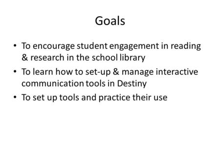 Goals To encourage student engagement in reading & research in the school library To learn how to set-up & manage interactive communication tools in Destiny.