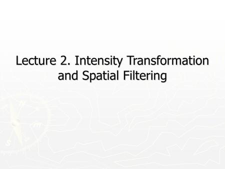 Lecture 2. Intensity Transformation and Spatial Filtering
