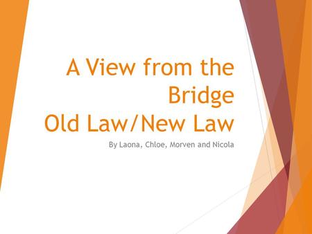 A View from the Bridge Old Law/New Law By Laona, Chloe, Morven and Nicola.