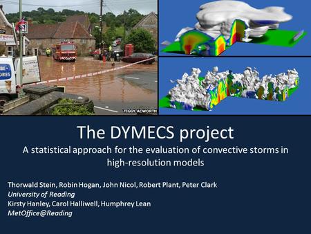 The DYMECS project A statistical approach for the evaluation of convective storms in high-resolution models Thorwald Stein, Robin Hogan, John Nicol, Robert.