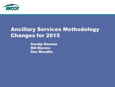 Ancillary Services Methodology Changes for 2015 Sandip Sharma Bill Blevins Dan Woodfin.