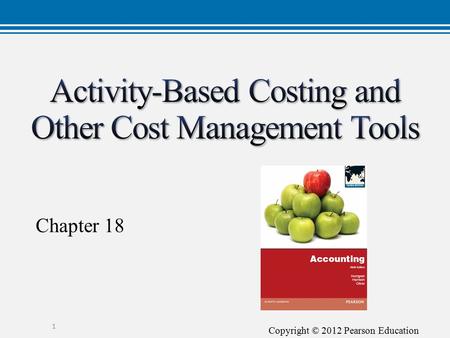 Copyright © 2012 Pearson Education Chapter 18 1. Copyright © 2012 Pearson Education Develop activity-based costs (ABC) 1 1 2.