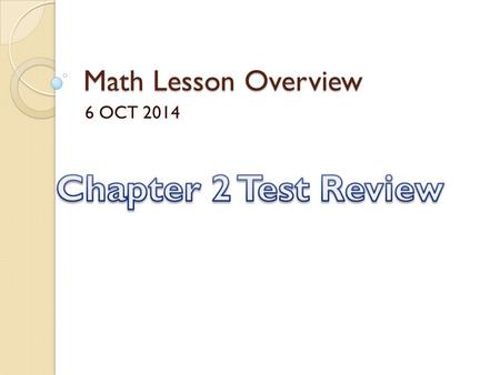 Math Lesson Overview 6 OCT 2014 Chapter 2 Test Review.