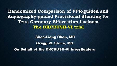Randomized Comparison of FFR-guided and Angiography-guided Provisional Stenting for True Coronary Bifurcation Lesions: The DKCRUSH-VI trial Shao-Liang.