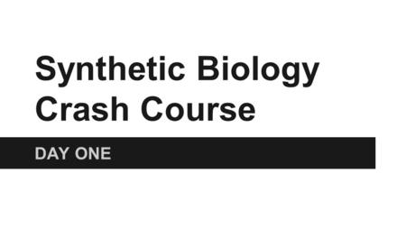 Synthetic Biology Crash Course DAY ONE. Pre-Assessment 1:00-1:10.