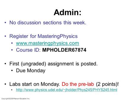 Copyright © 2009 Pearson Education, Inc. Admin: No discussion sections this week. Register for MasteringPhysics www.masteringphysics.com Course ID: MPHOLDER67874.