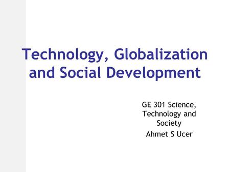 Technology, Globalization and Social Development GE 301 Science, Technology and Society Ahmet S Ucer.