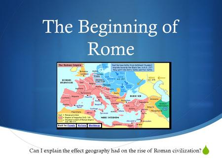  The Beginning of Rome Can I explain the effect geography had on the rise of Roman civilization?