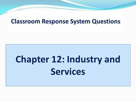 Classroom Response System Questions Chapter 12: Industry and Services.