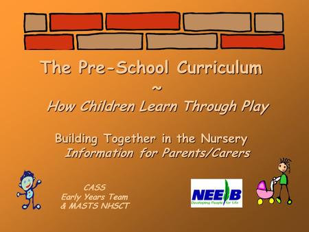 The Pre-School Curriculum ~ How Children Learn Through Play Building Together in the Nursery Information for Parents/Carers CASS Early Years Team & MASTS.