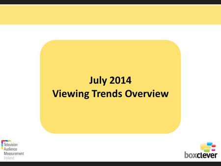 July 2014 Viewing Trends Overview. Irish adults aged 15+ watched TV for an average of 3 hours and 9 minutes each day in July 2014 92% (2hrs 54 mins) of.