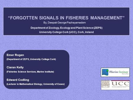 “FORGOTTEN SIGNALS IN FISHERIES MANAGEMENT” By, Deepak George Pazhayamadom Department of Zoology, Ecology and Plant Science (ZEPS) University College Cork.