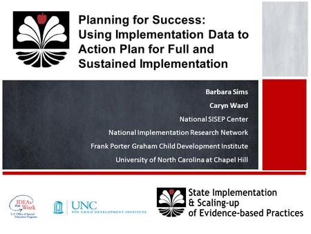 Planning for Success: Using Implementation Data to Action Plan for Full and Sustained Implementation Barbara Sims Caryn Ward National SISEP Center National.