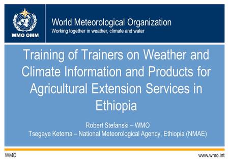 World Meteorological Organization Working together in weather, climate and water WMO OMM WMO www.wmo.int Training of Trainers on Weather and Climate Information.