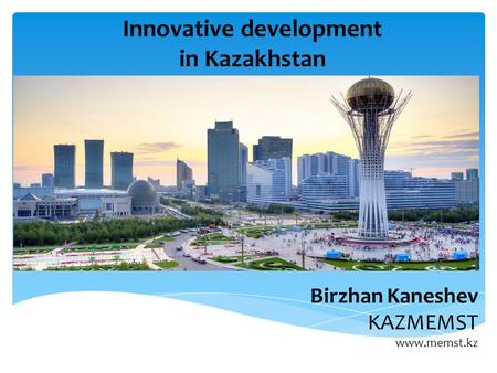 Innovative development in Kazakhstan Birzhan Kaneshev KAZMEMST www.memst.kz.