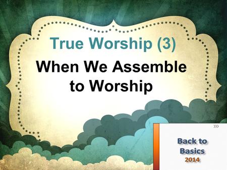 True Worship (3) When We Assemble to Worship. John 4:24 – we must have proper attitudes and truth There are 5 acts of public worship Even this is questioned.