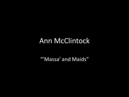 Ann McClintock “’Massa’ and Maids”. Articulation Articulation of class, gender, race Gender: an articulated category, constructed through and by class.
