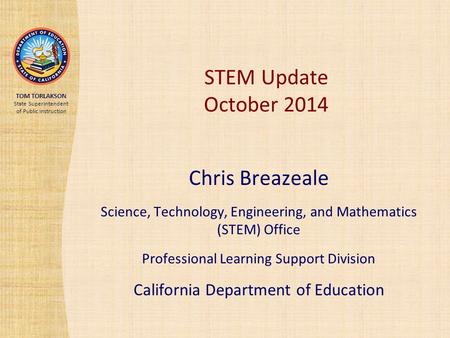 TOM TORLAKSON State Superintendent of Public Instruction STEM Update October 2014 Chris Breazeale Science, Technology, Engineering, and Mathematics (STEM)