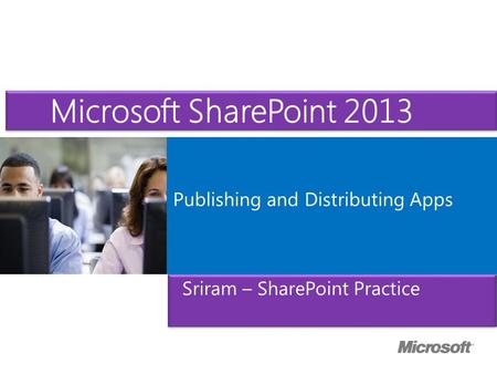 Microsoft ® Official Course Publishing and Distributing Apps Microsoft SharePoint 2013 Sriram – SharePoint Practice.