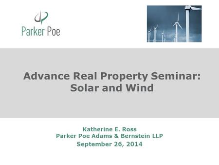 Katherine E. Ross Parker Poe Adams & Bernstein LLP September 26, 2014 Advance Real Property Seminar: Solar and Wind.
