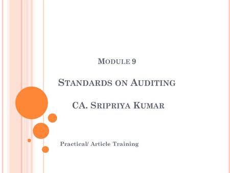 M ODULE 9 S TANDARDS ON A UDITING CA. S RIPRIYA K UMAR Practical/ Article Training.