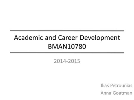 Academic and Career Development BMAN10780 2014-2015 Ilias Petrounias Anna Goatman.