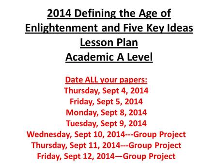 2014 Defining the Age of Enlightenment and Five Key Ideas Lesson Plan Academic A Level Date ALL your papers: Thursday, Sept 4, 2014 Friday, Sept 5, 2014.