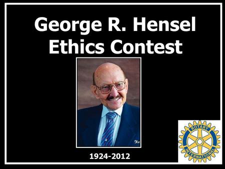 George R. Hensel Ethics Contest 1924-2012. Purpose The main purpose of this contest is to promote the importance of ethics among today’s youth and to.