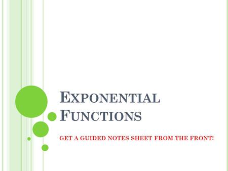E XPONENTIAL F UNCTIONS GET A GUIDED NOTES SHEET FROM THE FRONT!