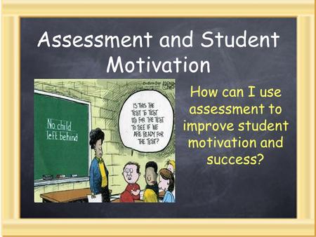 Assessment and Student Motivation How can I use assessment to improve student motivation and success?