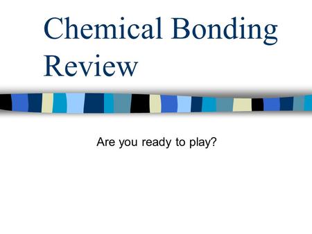 Chemical Bonding Review Are you ready to play?. Chemical Bonding Review Question 1: Why do elements form chemical bonds.